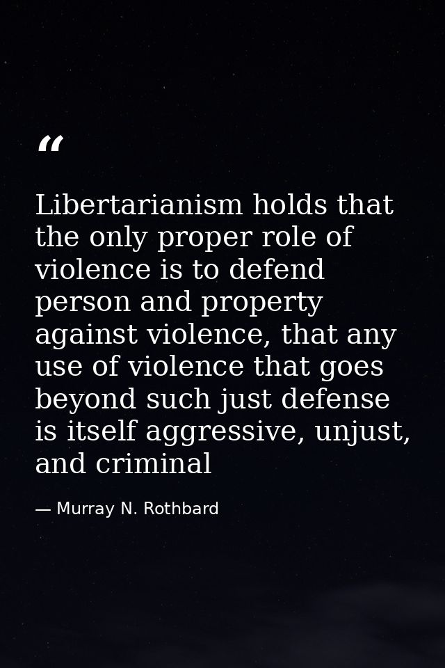 Libertarianism holds that the only proper role of violence is to defend person and property against violence, that any u — Murray N. Rothbard