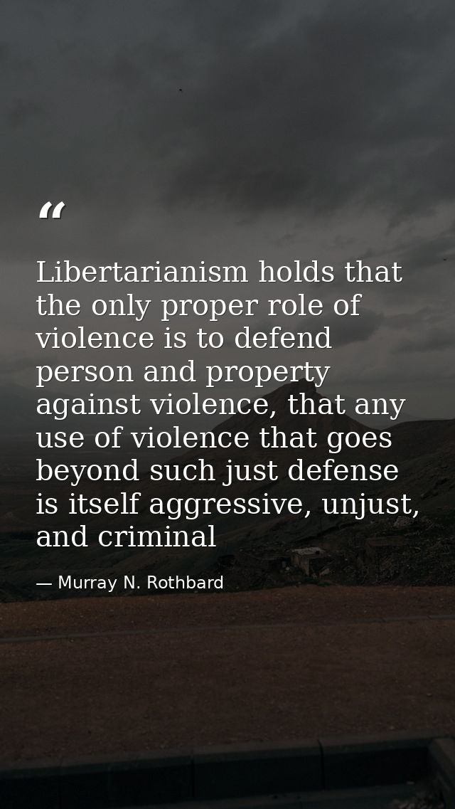 Libertarianism holds that the only proper role of violence is to defend person and property against violence, that any u — Murray N. Rothbard