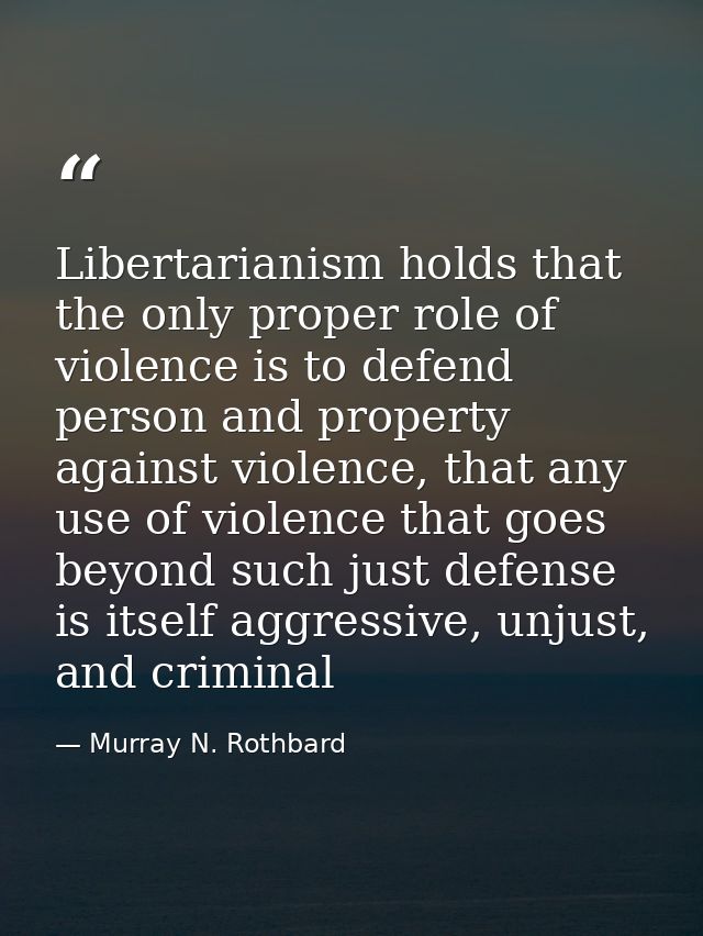 Libertarianism holds that the only proper role of violence is to defend person and property against violence, that any u — Murray N. Rothbard