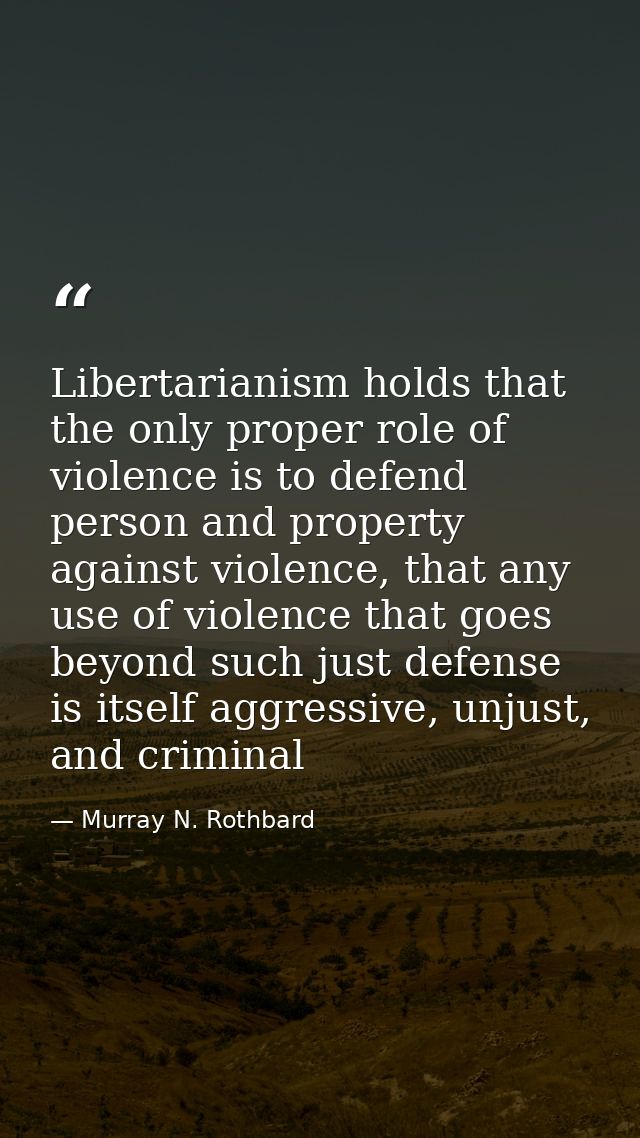Libertarianism holds that the only proper role of violence is to defend person and property against violence, that any u — Murray N. Rothbard