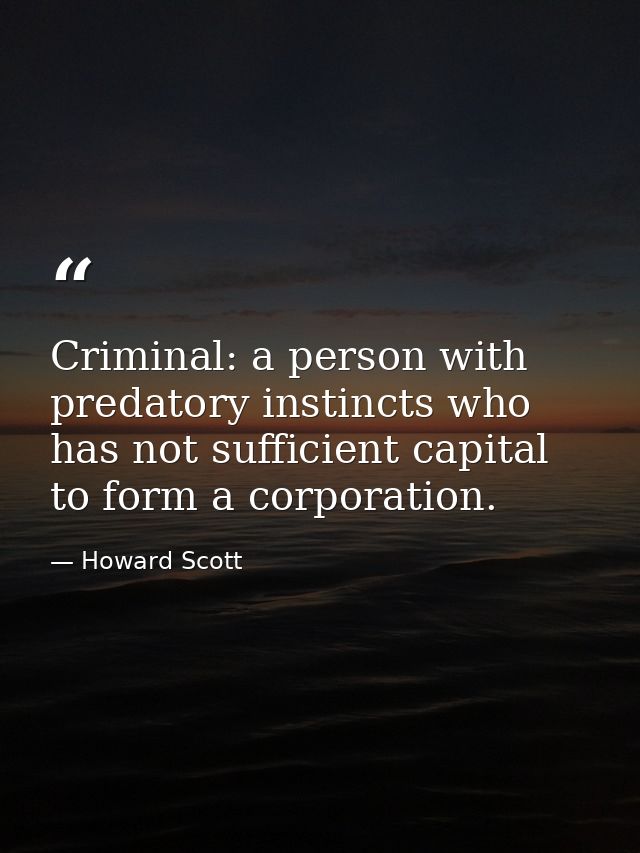 Criminal: a person with predatory instincts who has not sufficient capital to form a corporation. — Howard Scott
