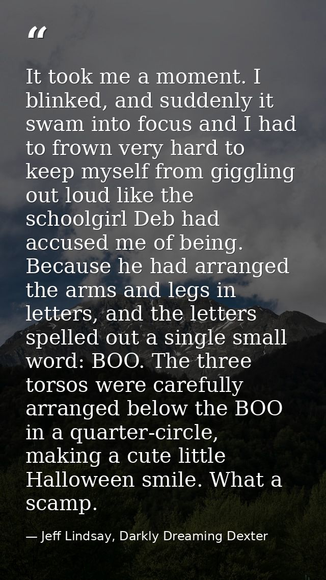 It took me a moment. I blinked, and suddenly it swam into focus and I had to frown very hard to keep myself from gigglin — Jeff Lindsay, Darkly Dreaming Dexter