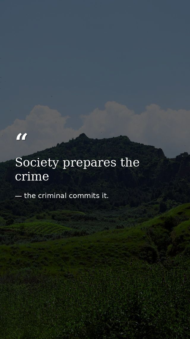 Society prepares the crime — the criminal commits it.