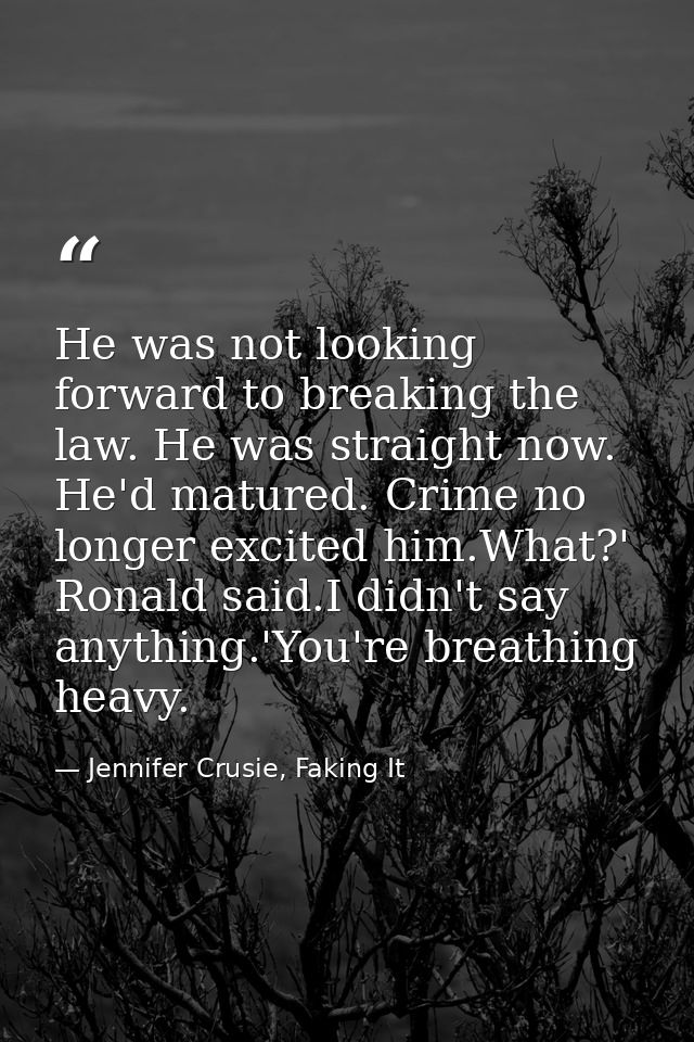 He was not looking forward to breaking the law. He was straight now. He'd matured. Crime no longer excited him.What?' Ro — Jennifer Crusie, Faking It