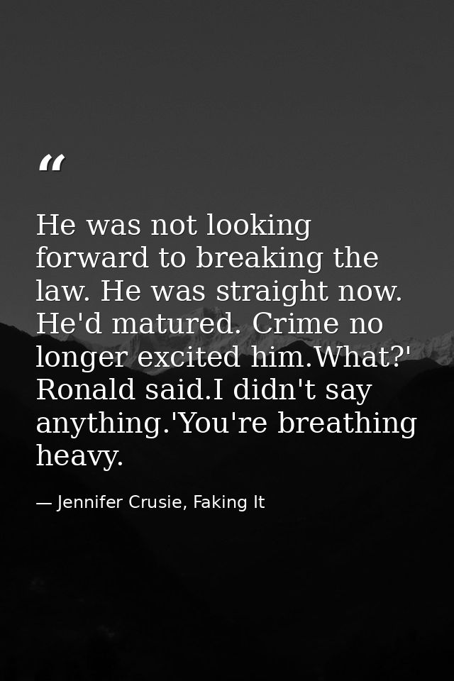 He was not looking forward to breaking the law. He was straight now. He'd matured. Crime no longer excited him.What?' Ro — Jennifer Crusie, Faking It