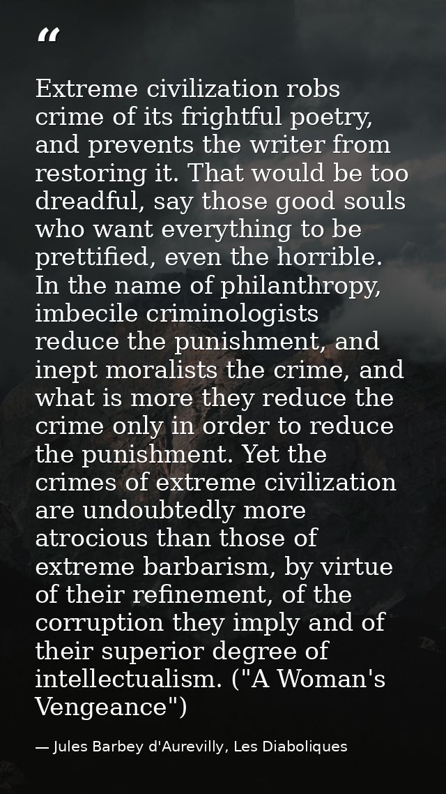 Extreme civilization robs crime of its frightful poetry, and prevents the writer from restoring it. That would be too dr — Jules Barbey d'Aurevilly, Les Diaboliques