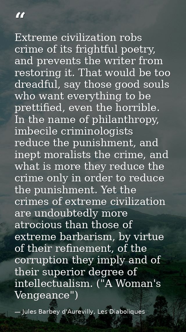 Extreme civilization robs crime of its frightful poetry, and prevents the writer from restoring it. That would be too dr — Jules Barbey d'Aurevilly, Les Diaboliques
