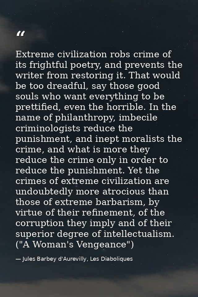 Extreme civilization robs crime of its frightful poetry, and prevents the writer from restoring it. That would be too dr — Jules Barbey d'Aurevilly, Les Diaboliques