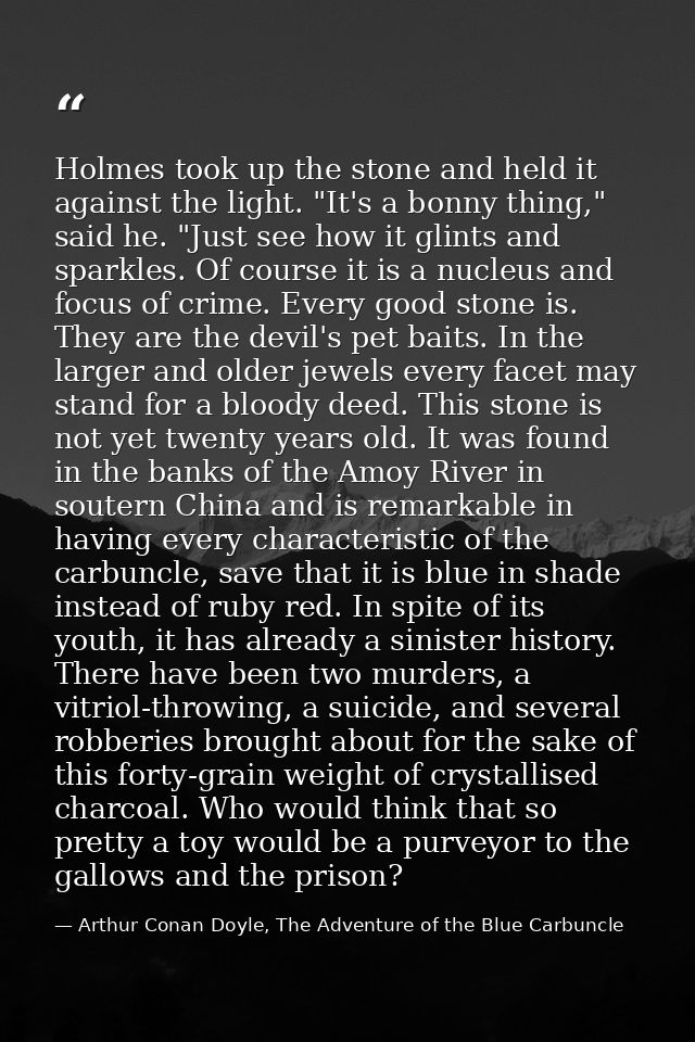 Holmes took up the stone and held it against the light. "It's a bonny thing," said he. "Just see how it glints and spark — Arthur Conan Doyle, The Adventure of the Blue Carbuncle