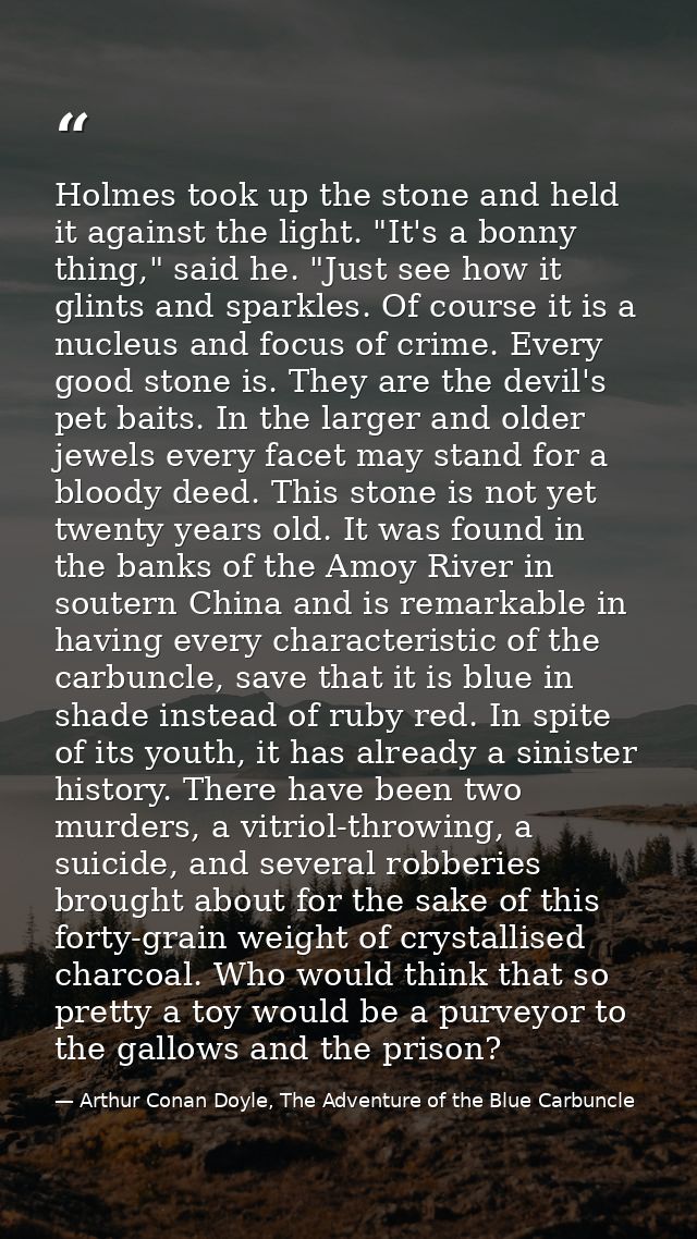 Holmes took up the stone and held it against the light. "It's a bonny thing," said he. "Just see how it glints and spark — Arthur Conan Doyle, The Adventure of the Blue Carbuncle