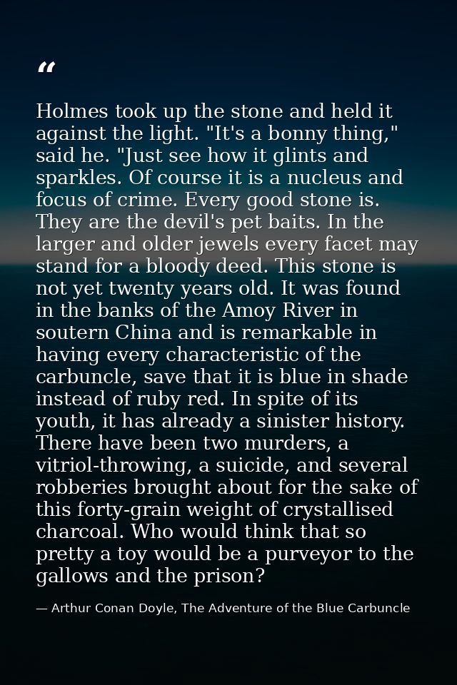 Holmes took up the stone and held it against the light. "It's a bonny thing," said he. "Just see how it glints and spark — Arthur Conan Doyle, The Adventure of the Blue Carbuncle