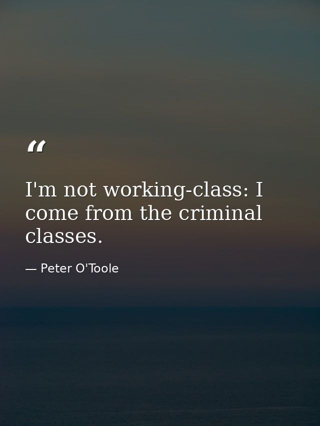 I'm not working-class: I come from the criminal classes. — Peter O'Toole
