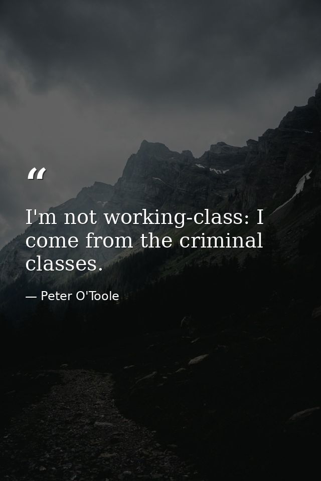 I'm not working-class: I come from the criminal classes. — Peter O'Toole