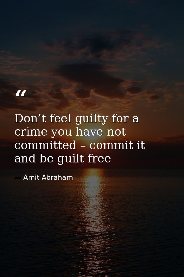 Don’t feel guilty for a crime you have not committed – commit it and be guilt free — Amit Abraham
