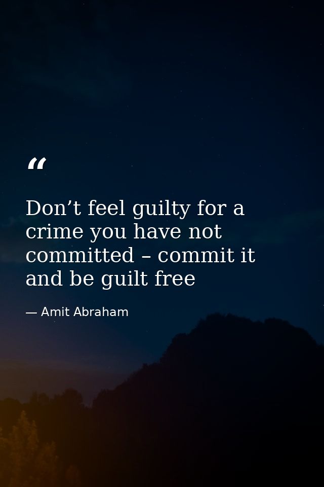 Don’t feel guilty for a crime you have not committed – commit it and be guilt free — Amit Abraham