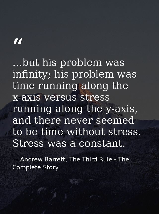 …but his problem was infinity; his problem was time running along the x-axis versus stress running along the y-axis, and — Andrew Barrett, The Third Rule - The Complete Story
