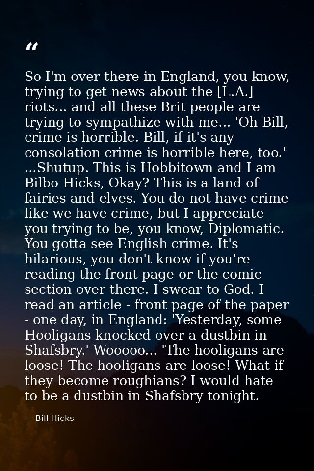 So I'm over there in England, you know, trying to get news about the [L.A.] riots... and all these Brit people are tryin — Bill Hicks