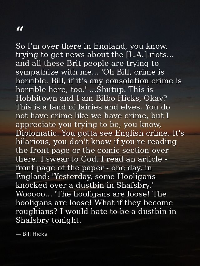 So I'm over there in England, you know, trying to get news about the [L.A.] riots... and all these Brit people are tryin — Bill Hicks