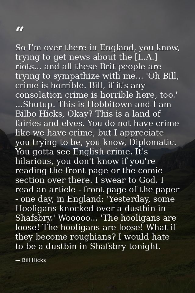 So I'm over there in England, you know, trying to get news about the [L.A.] riots... and all these Brit people are tryin — Bill Hicks