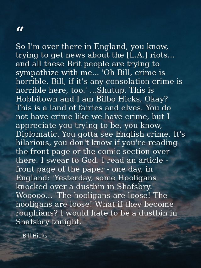 So I'm over there in England, you know, trying to get news about the [L.A.] riots... and all these Brit people are tryin — Bill Hicks