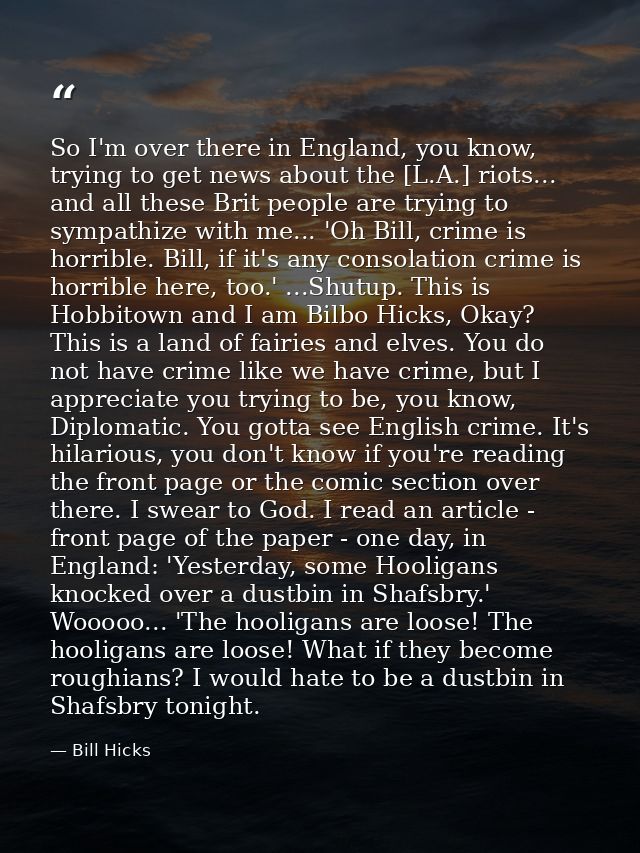 So I'm over there in England, you know, trying to get news about the [L.A.] riots... and all these Brit people are tryin — Bill Hicks