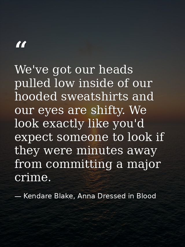 We've got our heads pulled low inside of our hooded sweatshirts and our eyes are shifty. We look exactly like you'd expe — Kendare Blake, Anna Dressed in Blood