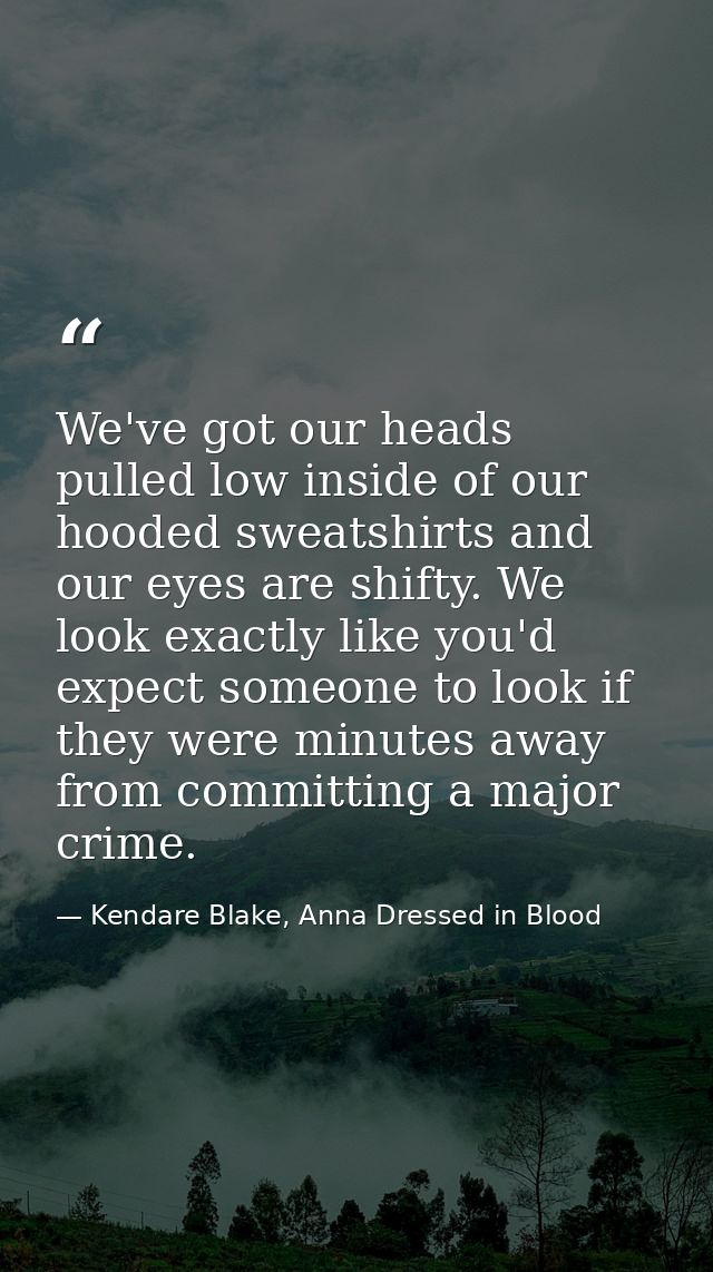 We've got our heads pulled low inside of our hooded sweatshirts and our eyes are shifty. We look exactly like you'd expe — Kendare Blake, Anna Dressed in Blood