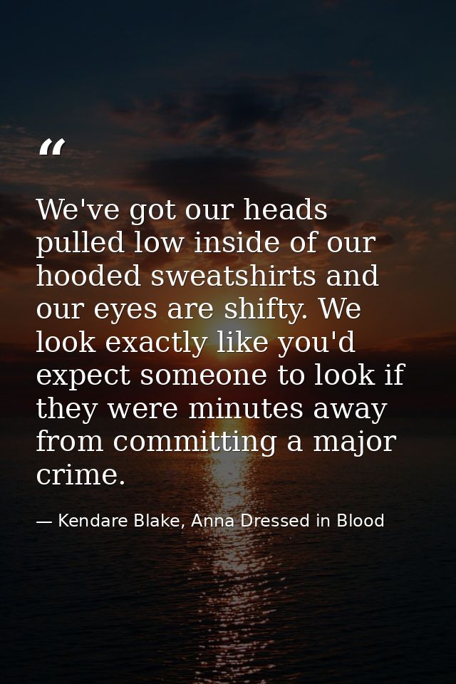 We've got our heads pulled low inside of our hooded sweatshirts and our eyes are shifty. We look exactly like you'd expe — Kendare Blake, Anna Dressed in Blood