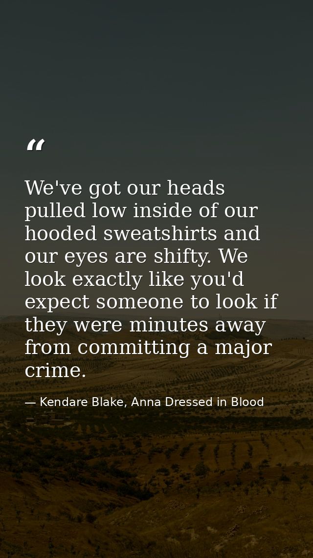 We've got our heads pulled low inside of our hooded sweatshirts and our eyes are shifty. We look exactly like you'd expe — Kendare Blake, Anna Dressed in Blood