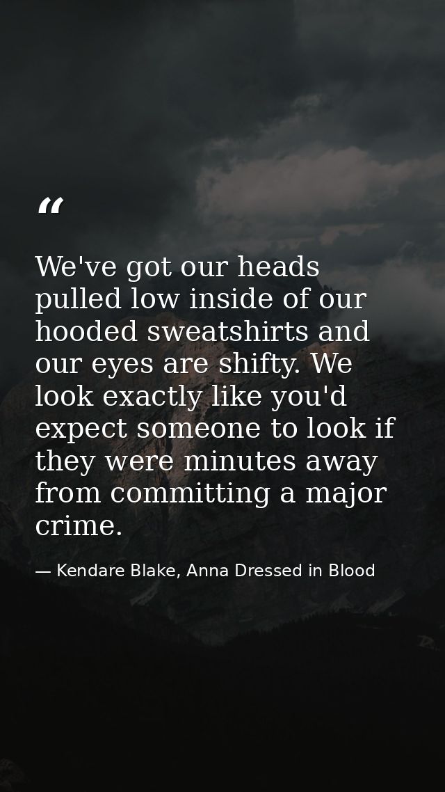 We've got our heads pulled low inside of our hooded sweatshirts and our eyes are shifty. We look exactly like you'd expe — Kendare Blake, Anna Dressed in Blood