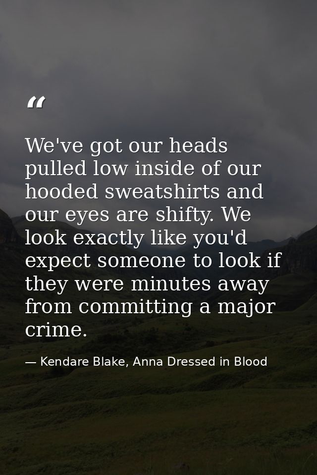 We've got our heads pulled low inside of our hooded sweatshirts and our eyes are shifty. We look exactly like you'd expe — Kendare Blake, Anna Dressed in Blood
