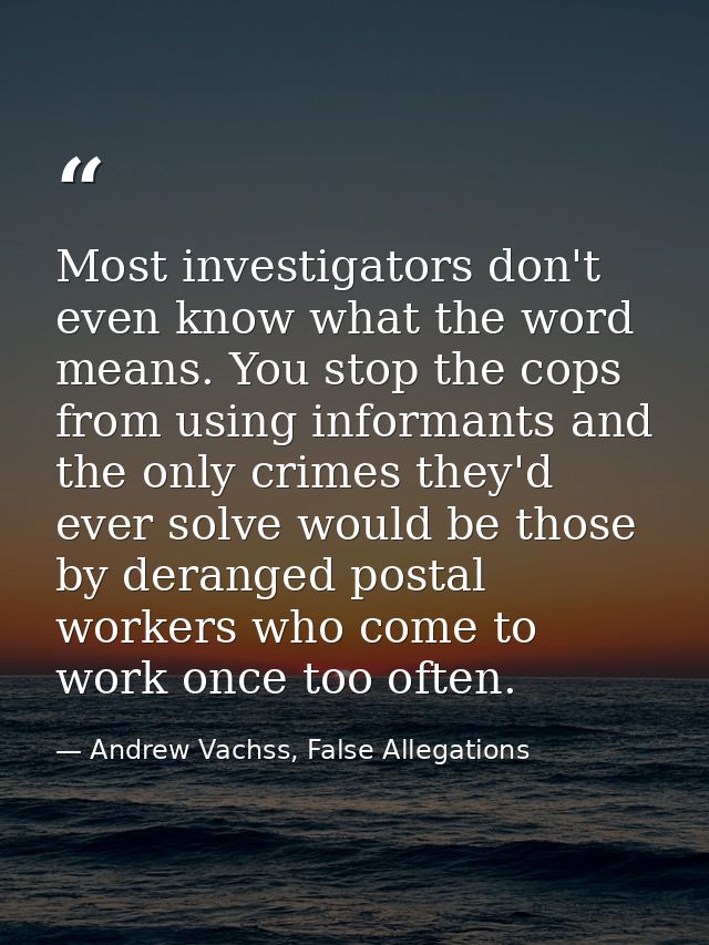 Most investigators don't even know what the word means. You stop the cops from using informants and the only crimes they — Andrew Vachss, False Allegations