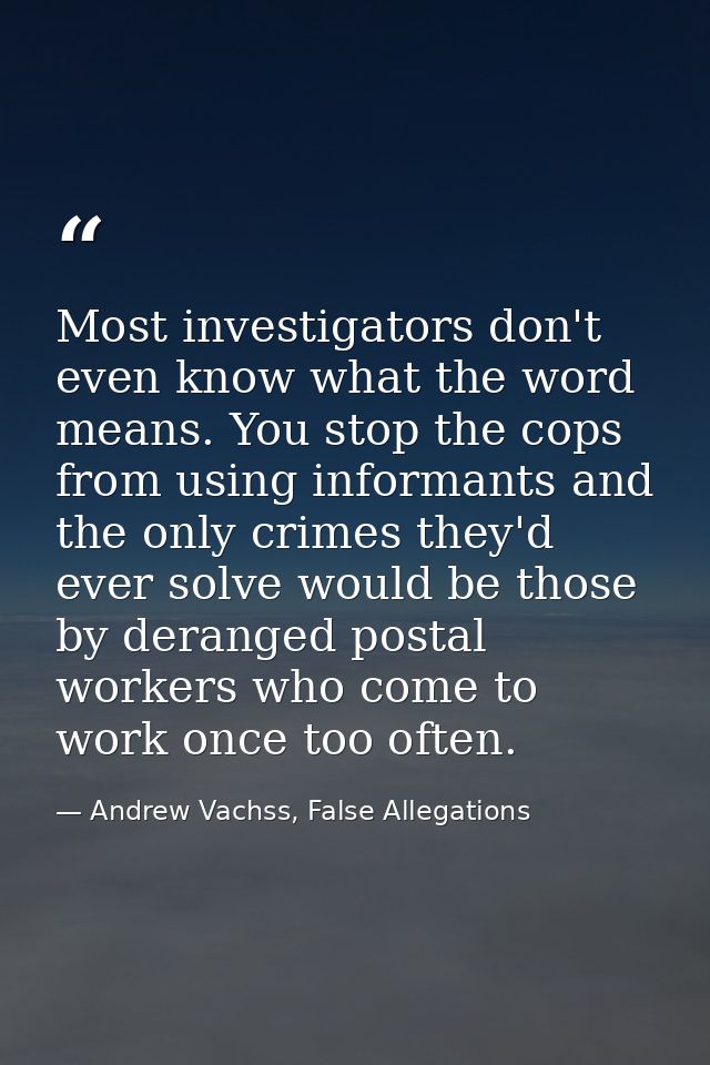 Most investigators don't even know what the word means. You stop the cops from using informants and the only crimes they — Andrew Vachss, False Allegations