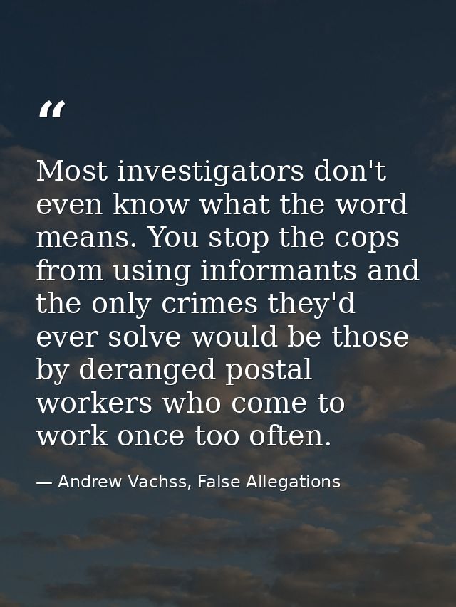 Most investigators don't even know what the word means. You stop the cops from using informants and the only crimes they — Andrew Vachss, False Allegations