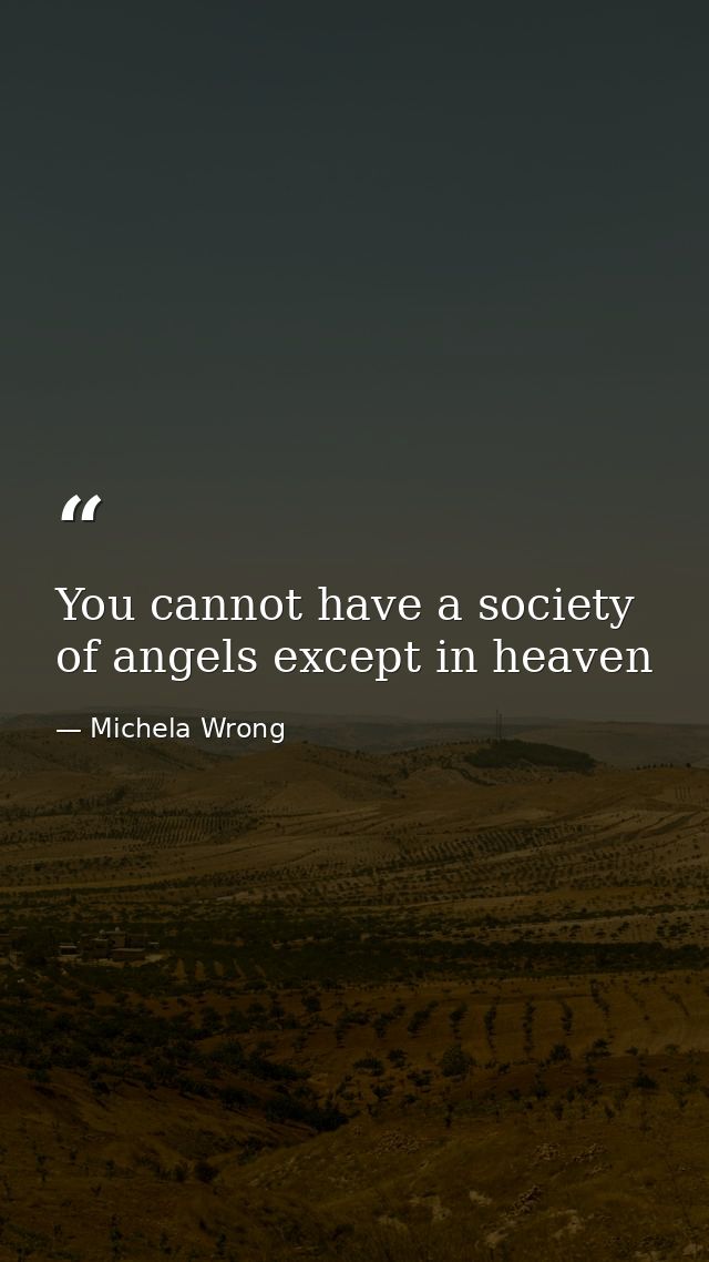 You cannot have a society of angels except in heaven — Michela Wrong