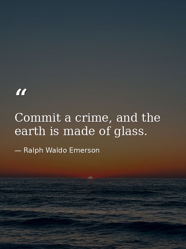 Commit a crime, and the earth is made of glass. — Ralph Waldo Emerson