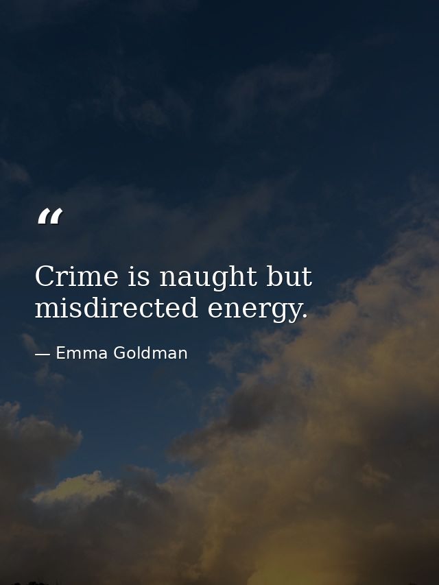 Crime is naught but misdirected energy. — Emma Goldman