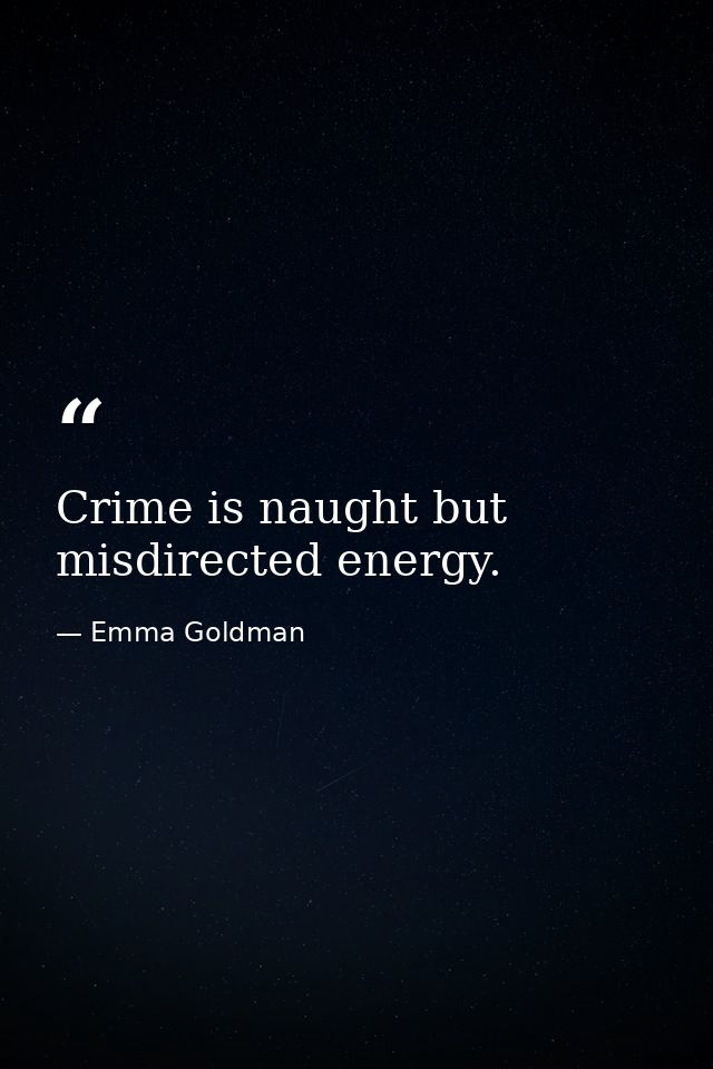 Crime is naught but misdirected energy. — Emma Goldman