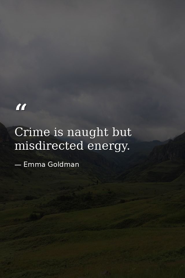 Crime is naught but misdirected energy. — Emma Goldman