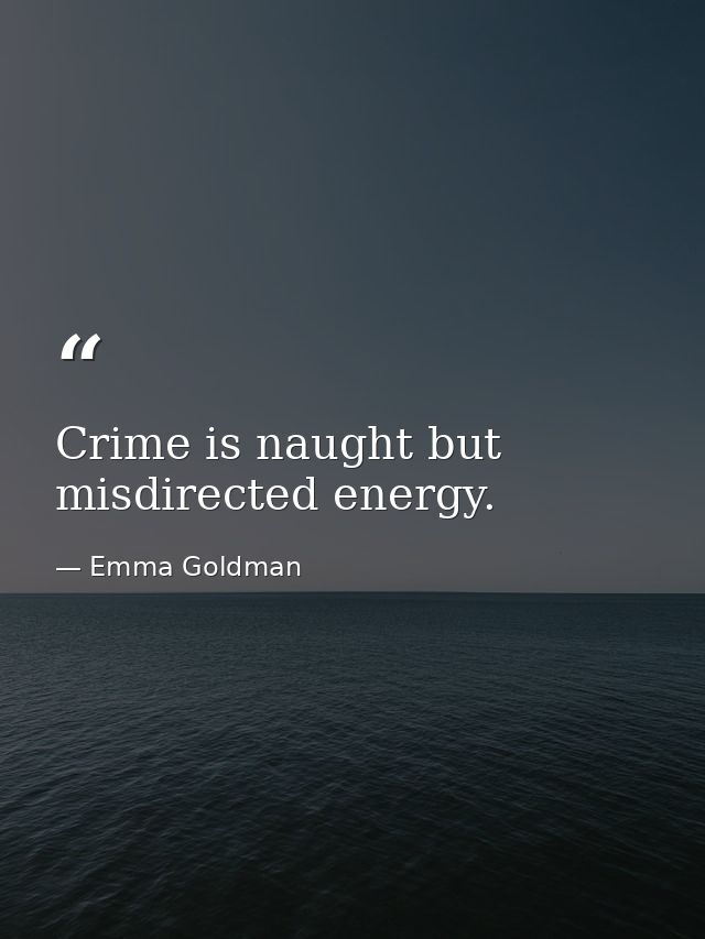 Crime is naught but misdirected energy. — Emma Goldman