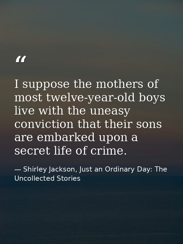 I suppose the mothers of most twelve-year-old boys live with the uneasy conviction that their sons are embarked upon a s — Shirley Jackson, Just an Ordinary Day: The Uncollected Stories