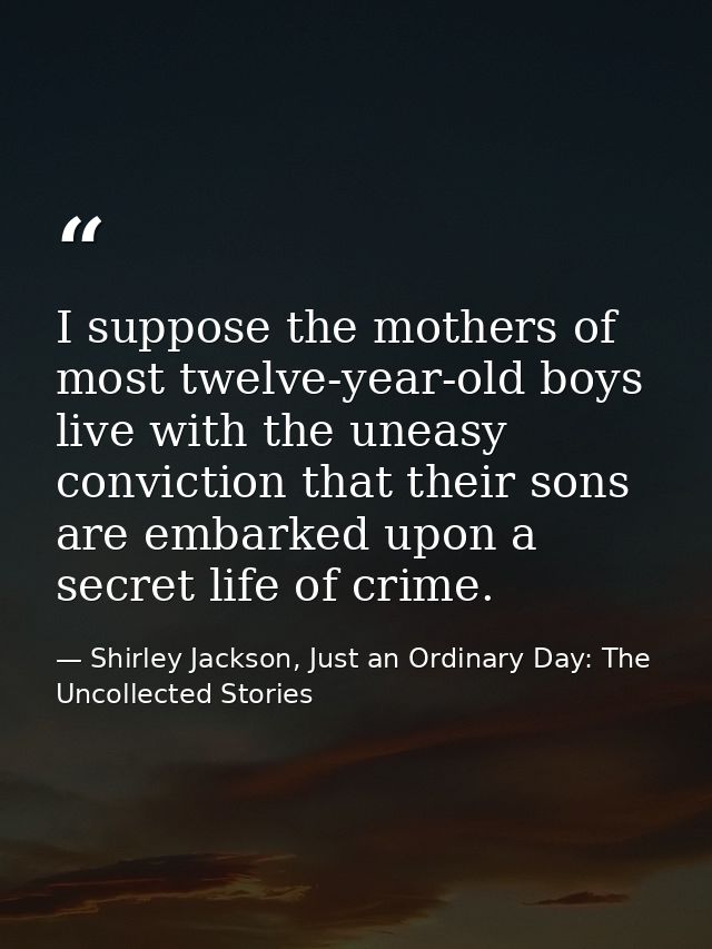I suppose the mothers of most twelve-year-old boys live with the uneasy conviction that their sons are embarked upon a s — Shirley Jackson, Just an Ordinary Day: The Uncollected Stories