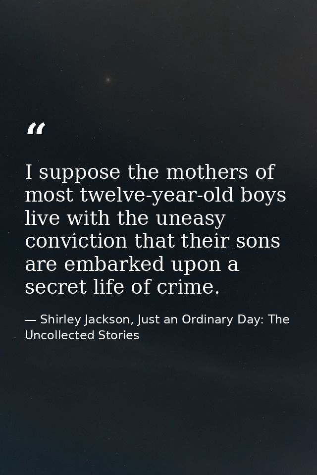 I suppose the mothers of most twelve-year-old boys live with the uneasy conviction that their sons are embarked upon a s — Shirley Jackson, Just an Ordinary Day: The Uncollected Stories