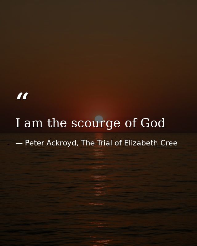 I am the scourge of God — Peter Ackroyd, The Trial of Elizabeth Cree