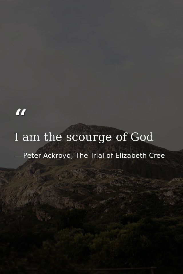 I am the scourge of God — Peter Ackroyd, The Trial of Elizabeth Cree