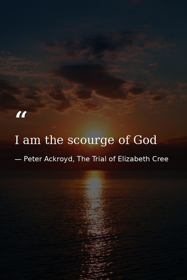 I am the scourge of God — Peter Ackroyd, The Trial of Elizabeth Cree