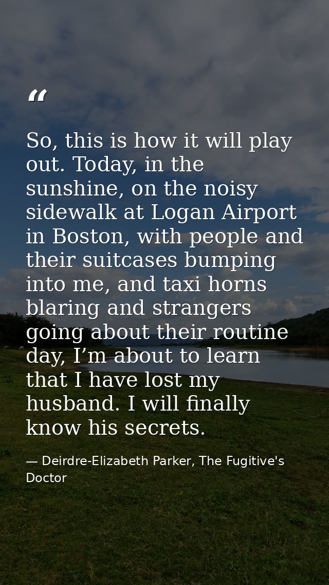 So, this is how it will play out. Today, in the sunshine, on the noisy sidewalk at Logan Airport in Boston, with people  — Deirdre-Elizabeth Parker, The Fugitive's Doctor