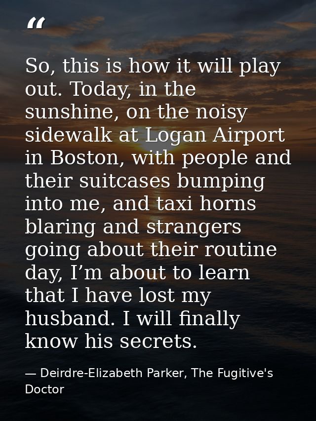 So, this is how it will play out. Today, in the sunshine, on the noisy sidewalk at Logan Airport in Boston, with people  — Deirdre-Elizabeth Parker, The Fugitive's Doctor