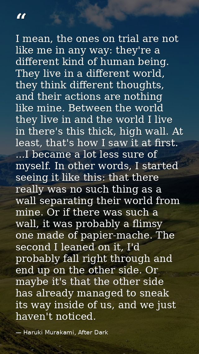 I mean, the ones on trial are not like me in any way: they're a different kind of human being. They live in a different  — Haruki Murakami, After Dark