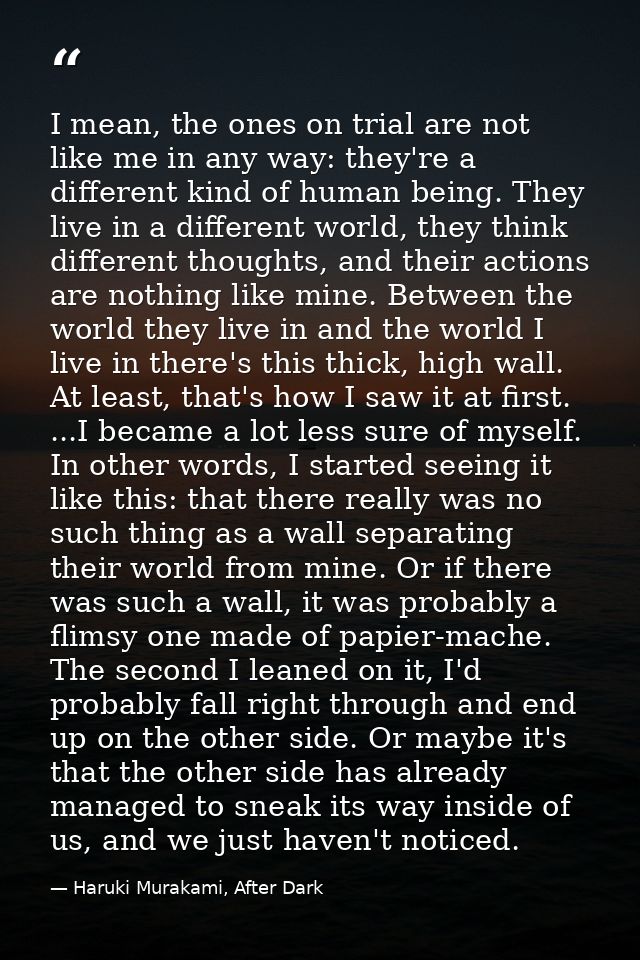 I mean, the ones on trial are not like me in any way: they're a different kind of human being. They live in a different  — Haruki Murakami, After Dark